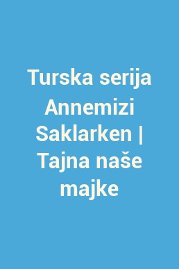 Turska serija Annemizi Saklarken | Tajna naše majke