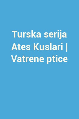 Turska serija Ates Kuslari | Vatrene ptice