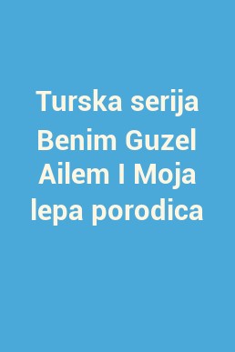 Turska serija Benim Guzel Ailem I Moja lepa porodica