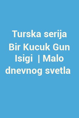 Turska serija Bir Kucuk Gun Isigi  | Malo dnevnog svetla 