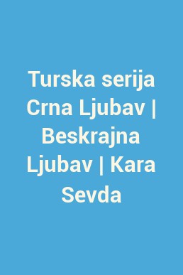 Turska serija Crna Ljubav | Beskrajna Ljubav | Kara Sevda