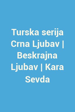 Turska serija Crna Ljubav | Beskrajna Ljubav | Kara Sevda