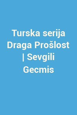 Turska serija Draga Prošlost | Sevgili Gecmis