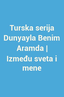 Turska serija Dunyayla Benim Aramda | Između sveta i mene