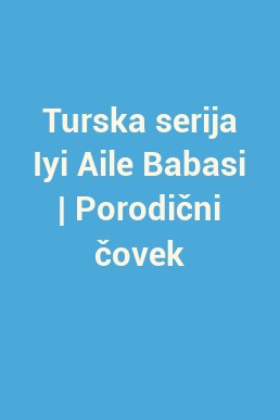 Turska serija Iyi Aile Babasi | Porodični čovek