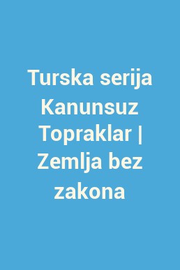 Turska serija Kanunsuz Topraklar | Zemlja bez zakona