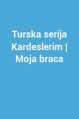 Turska serija Kardeslerim | Moja braca