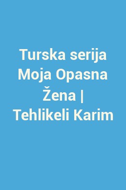 Turska serija Moja Opasna Žena | Tehlikeli Karim