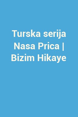 Turska serija Nasa Prica | Bizim Hikaye