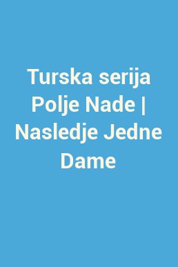 Turska serija Polje Nade | Nasledje Jedne Dame