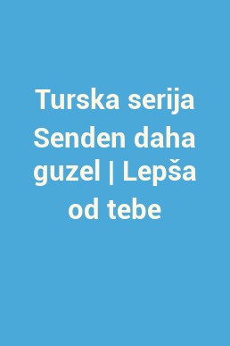 Turska serija Senden daha guzel | Lepša od tebe