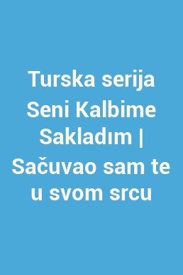 Turska serija Seni Kalbime Sakladım | Sačuvao sam te u svom srcu