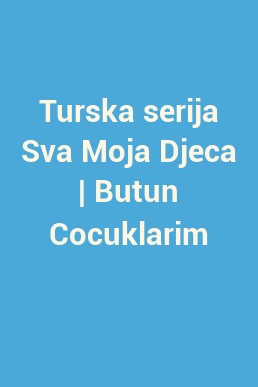 Turska serija Sva Moja Djeca | Butun Cocuklarim