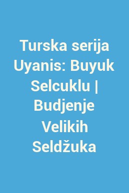 Turska serija Uyanis: Buyuk Selcuklu | Budjenje Velikih Seldžuka