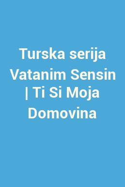 Turska serija Vatanim Sensin | Ti Si Moja Domovina