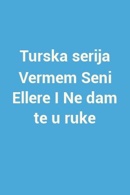 Turska serija Vermem Seni Ellere I Ne dam te u ruke