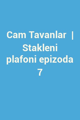 Cam Tavanlar  | Stakleni plafoni epizoda 7