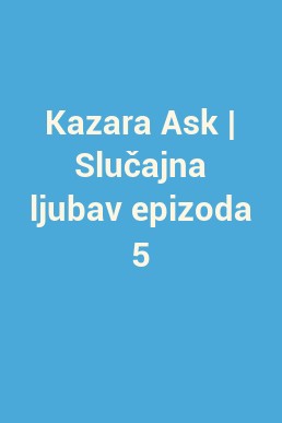 Kazara Ask | Slučajna ljubav epizoda 5
