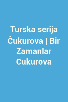 Turska serija Čukurova | Bir Zamanlar Cukurova