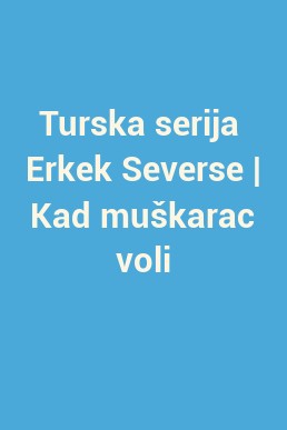Turska serija  Erkek Severse | Kad muškarac voli