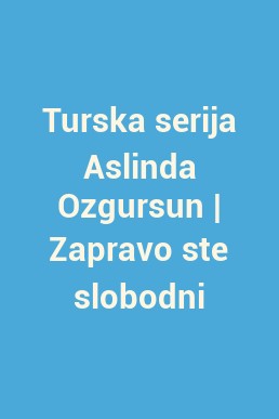 Turska serija Aslinda Ozgursun | Zapravo ste slobodni