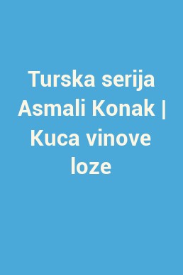 Turska serija Asmali Konak | Kuca vinove loze