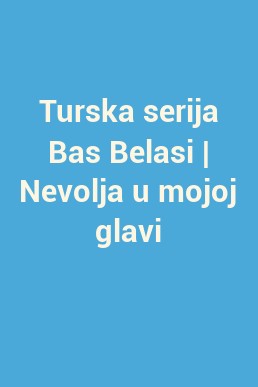 Turska serija Bas Belasi | Nevolja u mojoj glavi