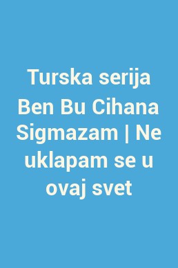 Turska serija Ben Bu Cihana Sigmazam | Ne uklapam se u ovaj svet
