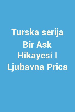 Turska serija Bir Ask Hikayesi I Ljubavna Prica