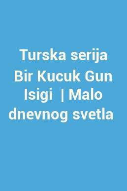 Turska serija Bir Kucuk Gun Isigi  | Malo dnevnog svetla 