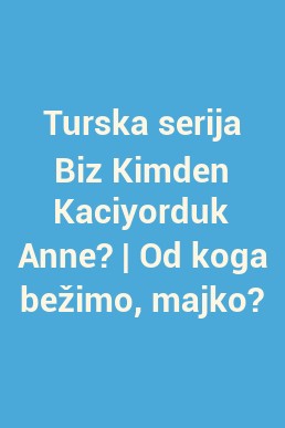 Turska serija Biz Kimden Kaciyorduk Anne? | Od koga bežimo, majko?