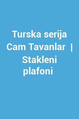 Turska serija Cam Tavanlar  | Stakleni plafoni 