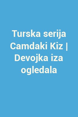 Turska serija Camdaki Kiz | Devojka iza ogledala