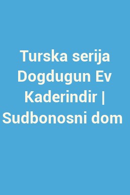 Turska serija Dogdugun Ev Kaderindir | Sudbonosni dom 
