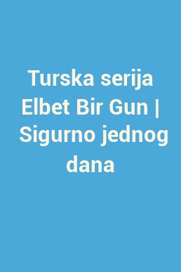 Turska serija Elbet Bir Gun |  Sigurno jednog dana