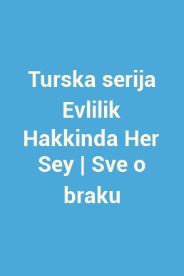 Turska serija Evlilik Hakkinda Her Sey | Sve o braku