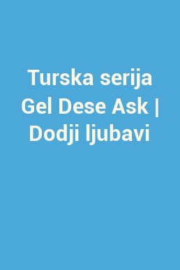 Turska serija Gel Dese Ask | Dodji ljubavi