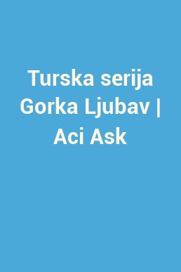 Turska serija Gorka Ljubav | Aci Ask