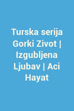 Turska serija Gorki Zivot | Izgubljena Ljubav | Aci Hayat