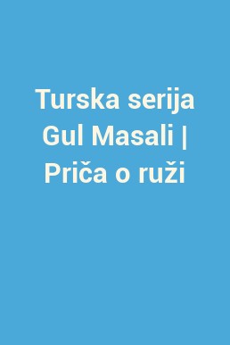 Turska serija Gul Masali | Priča o ruži