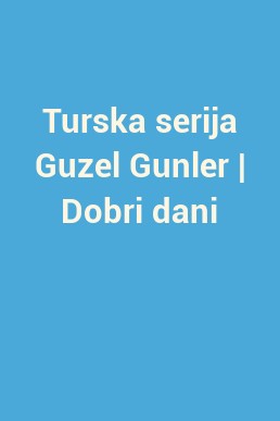 Turska serija Guzel Gunler | Dobri dani