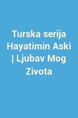 Turska serija Hayatimin Aski | Ljubav Mog Zivota