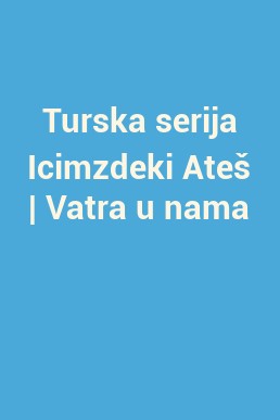 Turska serija Icimzdeki Ateš | Vatra u nama