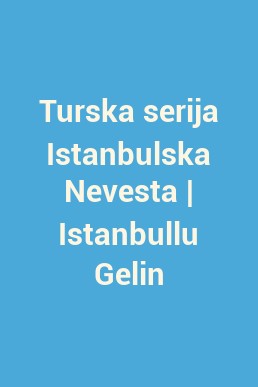 Turska serija Istanbulska Nevesta | Istanbullu Gelin