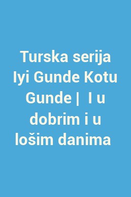 Turska serija Iyi Gunde Kotu Gunde |  I u dobrim i u lošim danima 