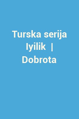 Turska serija Iyilik  | Dobrota