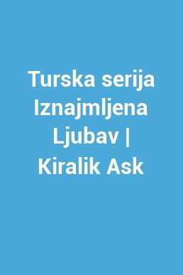 Turska serija Iznajmljena Ljubav | Kiralik Ask
