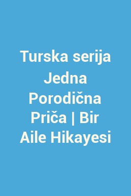 Turska serija Jedna Porodična Priča | Bir Aile Hikayesi