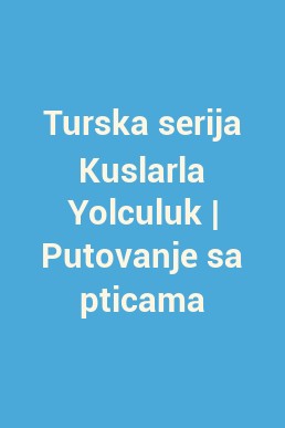 Turska serija Kuslarla Yolculuk | Putovanje sa pticama