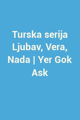 Turska serija Ljubav, Vera, Nada | Yer Gok Ask